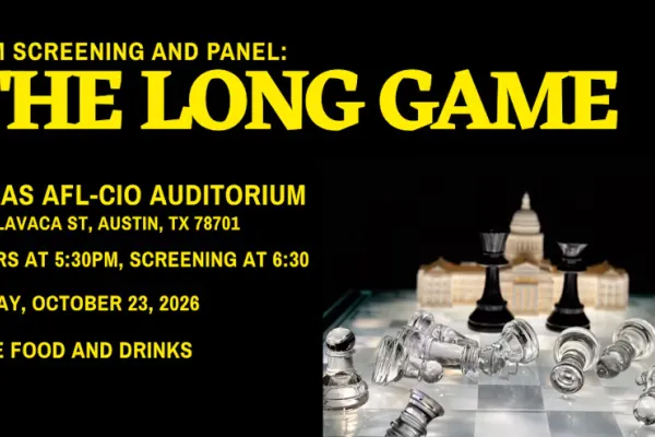 Event graphic with words: Film Screening and Panel: The Long Game. Texas AFL-CIO Auditorium. Doors Open at 5:30PM. Free Food and Drinks.