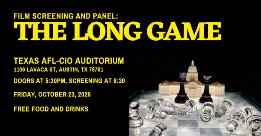 Event graphic with words: Film Screening and Panel: The Long Game. Texas AFL-CIO Auditorium. Doors Open at 5:30PM. Free Food and Drinks.